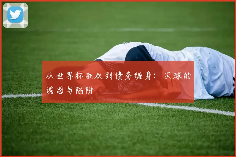 从世界杯狂欢到债务缠身：买球的诱惑与陷阱